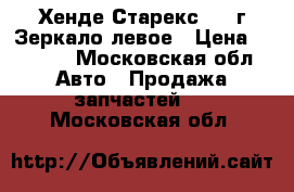 Хенде Старекс 1999г Зеркало левое › Цена ­ 3 000 - Московская обл. Авто » Продажа запчастей   . Московская обл.